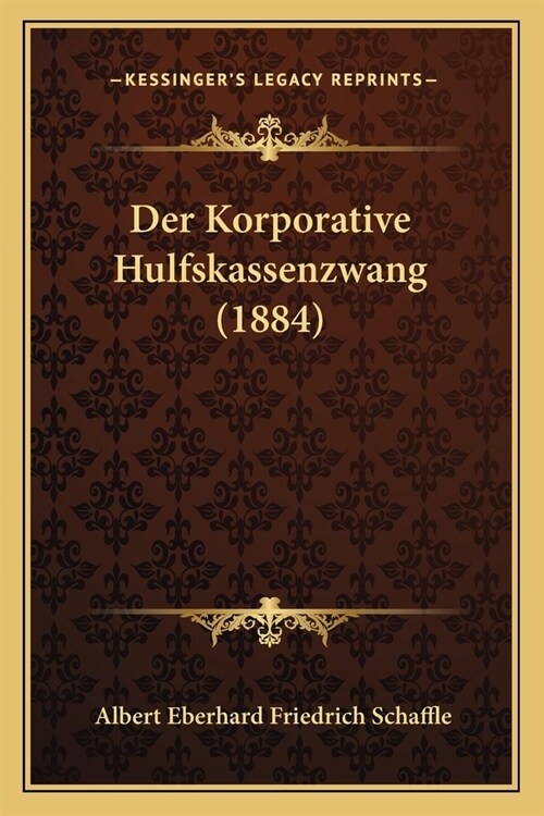 Der Korporative Hulfskassenzwang (1884) (Paperback)