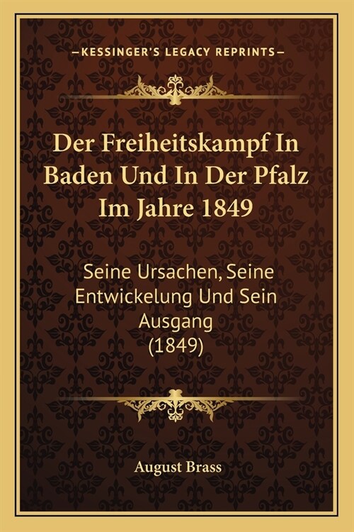 Der Freiheitskampf In Baden Und In Der Pfalz Im Jahre 1849: Seine Ursachen, Seine Entwickelung Und Sein Ausgang (1849) (Paperback)