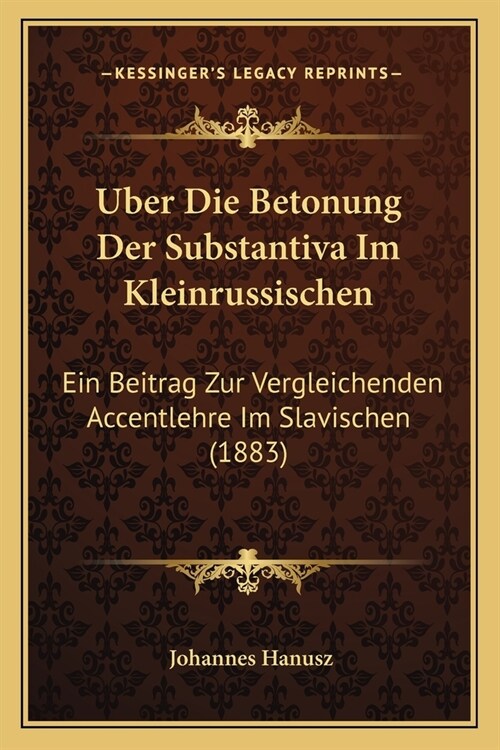 Uber Die Betonung Der Substantiva Im Kleinrussischen: Ein Beitrag Zur Vergleichenden Accentlehre Im Slavischen (1883) (Paperback)