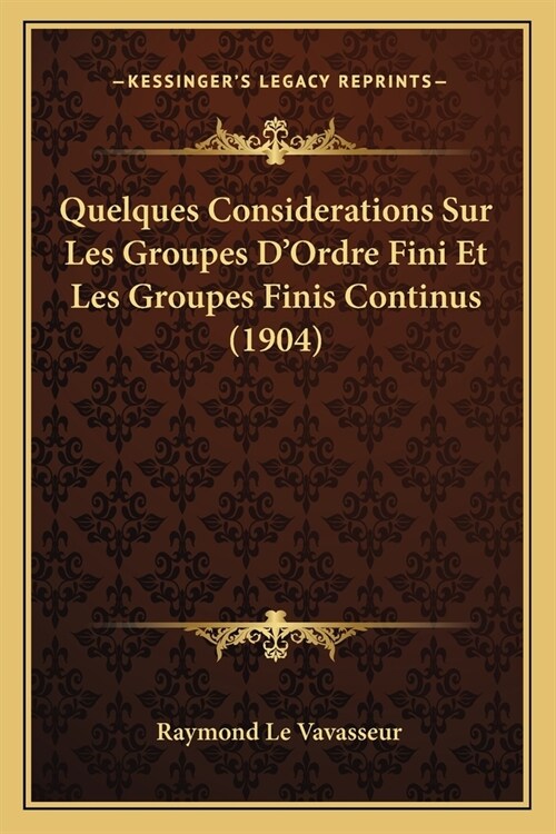 Quelques Considerations Sur Les Groupes DOrdre Fini Et Les Groupes Finis Continus (1904) (Paperback)