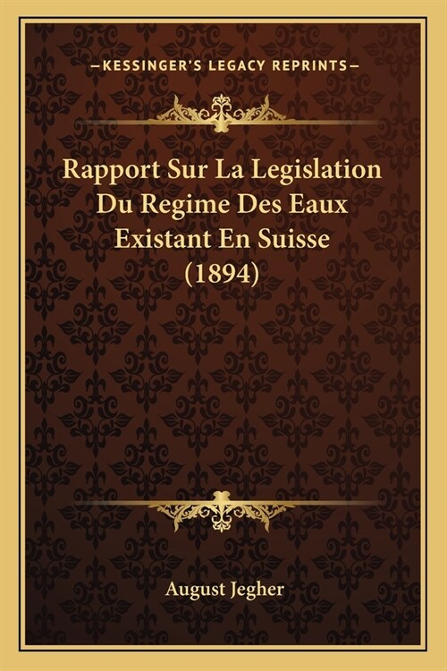 Rapport Sur La Legislation Du Regime Des Eaux Existant En Suisse (1894) (Paperback)