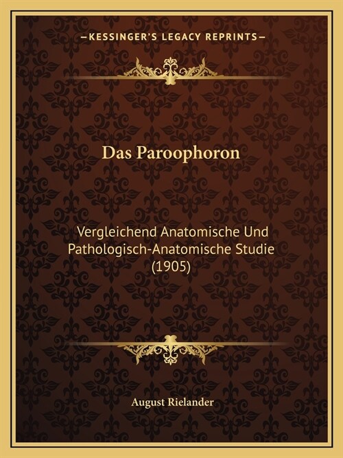 Das Paroophoron: Vergleichend Anatomische Und Pathologisch-Anatomische Studie (1905) (Paperback)