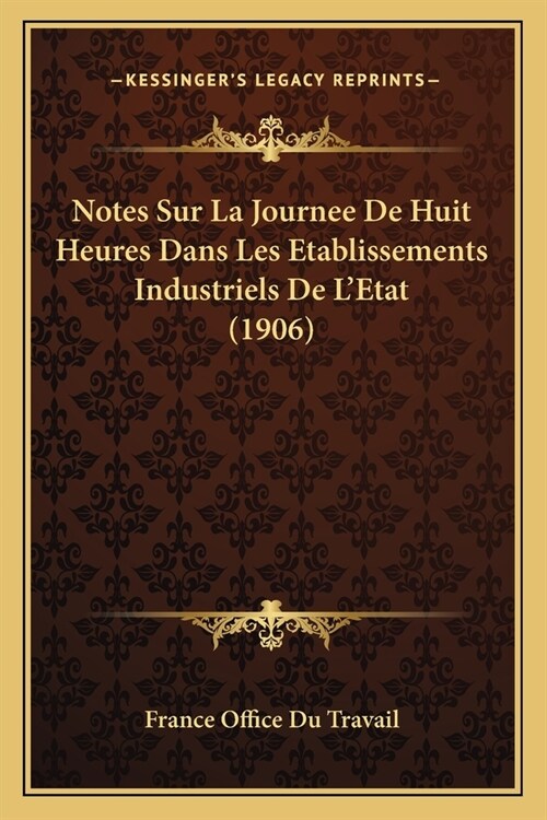 Notes Sur La Journee De Huit Heures Dans Les Etablissements Industriels De LEtat (1906) (Paperback)