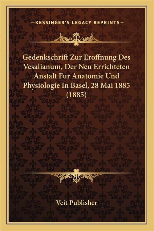 Gedenkschrift Zur Eroffnung Des Vesalianum, Der Neu Errichteten Anstalt Fur Anatomie Und Physiologie In Basel, 28 Mai 1885 (1885) (Paperback)