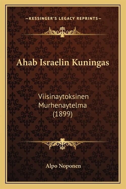 Ahab Israelin Kuningas: Viisinaytoksinen Murhenaytelma (1899) (Paperback)