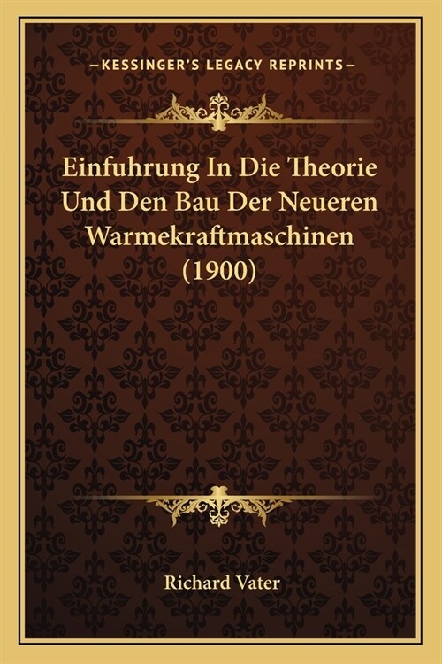 Einfuhrung In Die Theorie Und Den Bau Der Neueren Warmekraftmaschinen (1900) (Paperback)