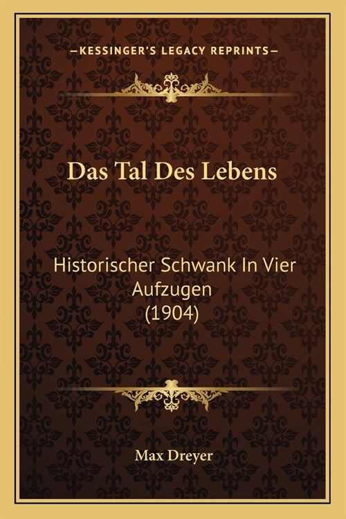 Das Tal Des Lebens: Historischer Schwank In Vier Aufzugen (1904) (Paperback)