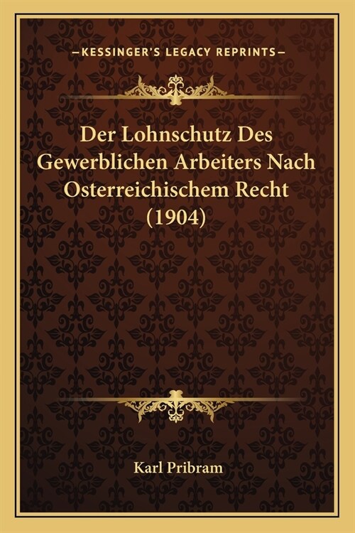 Der Lohnschutz Des Gewerblichen Arbeiters Nach Osterreichischem Recht (1904) (Paperback)