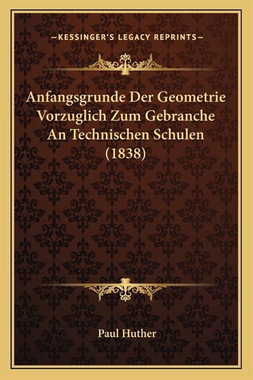 Anfangsgrunde Der Geometrie Vorzuglich Zum Gebranche An Technischen Schulen (1838) (Paperback)