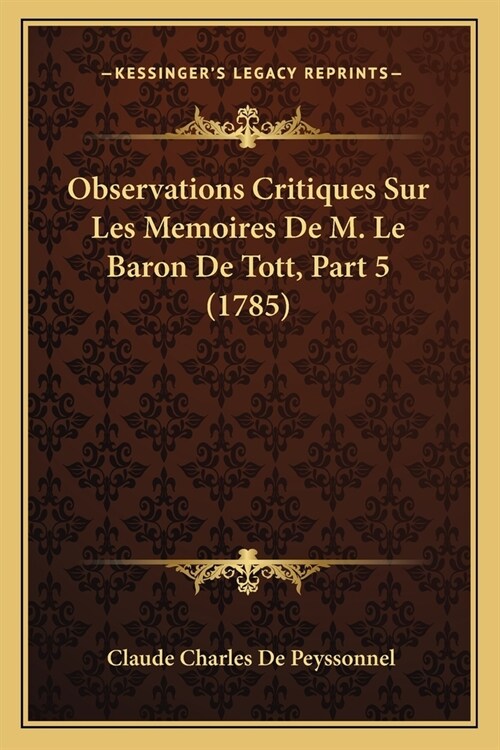 Observations Critiques Sur Les Memoires De M. Le Baron De Tott, Part 5 (1785) (Paperback)