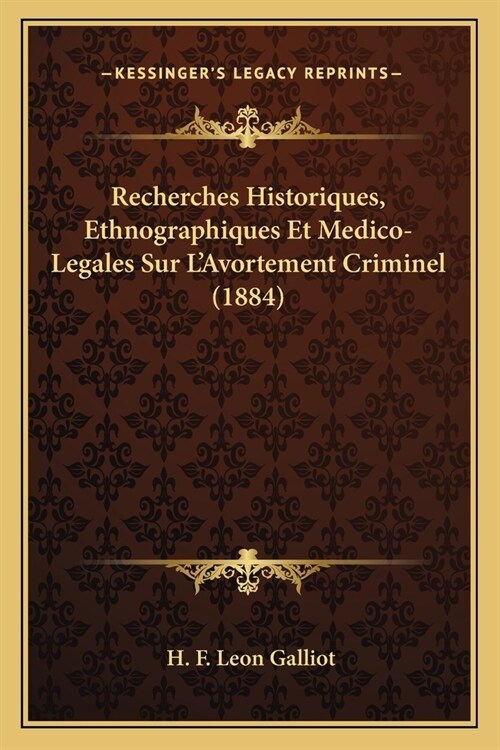 Recherches Historiques, Ethnographiques Et Medico-Legales Sur LAvortement Criminel (1884) (Paperback)