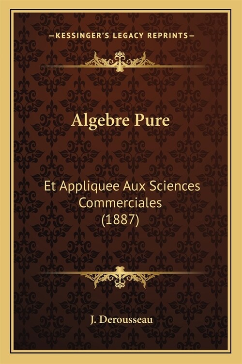 Algebre Pure: Et Appliquee Aux Sciences Commerciales (1887) (Paperback)