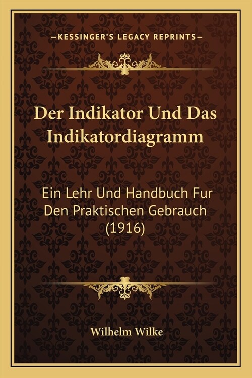 Der Indikator Und Das Indikatordiagramm: Ein Lehr Und Handbuch Fur Den Praktischen Gebrauch (1916) (Paperback)