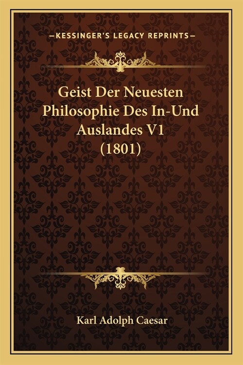 Geist Der Neuesten Philosophie Des In-Und Auslandes V1 (1801) (Paperback)