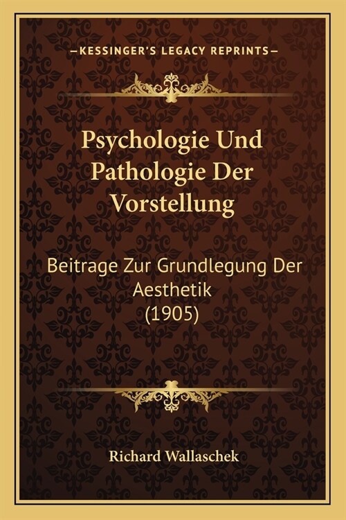 Psychologie Und Pathologie Der Vorstellung: Beitrage Zur Grundlegung Der Aesthetik (1905) (Paperback)