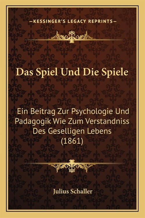 Das Spiel Und Die Spiele: Ein Beitrag Zur Psychologie Und Padagogik Wie Zum Verstandniss Des Geselligen Lebens (1861) (Paperback)