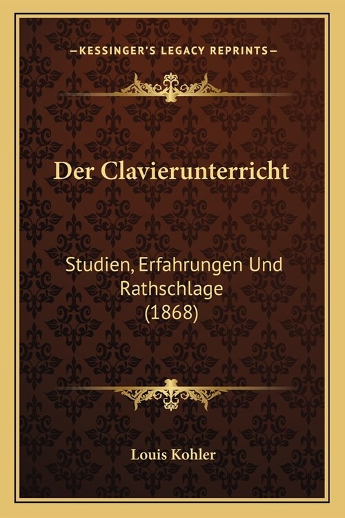 Der Clavierunterricht: Studien, Erfahrungen Und Rathschlage (1868) (Paperback)