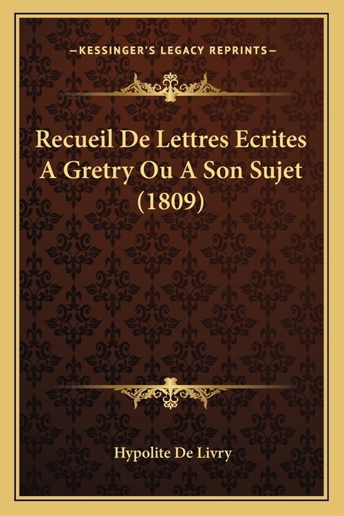 Recueil De Lettres Ecrites A Gretry Ou A Son Sujet (1809) (Paperback)