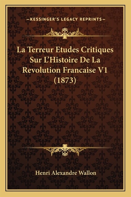 La Terreur Etudes Critiques Sur LHistoire De La Revolution Francaise V1 (1873) (Paperback)