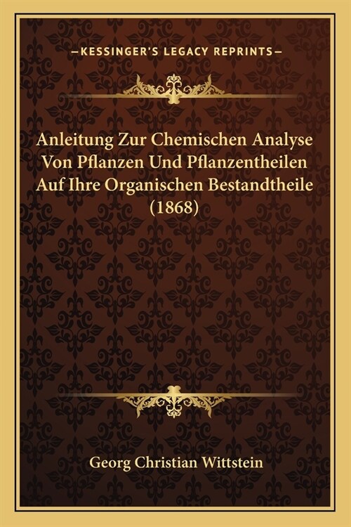 Anleitung Zur Chemischen Analyse Von Pflanzen Und Pflanzentheilen Auf Ihre Organischen Bestandtheile (1868) (Paperback)