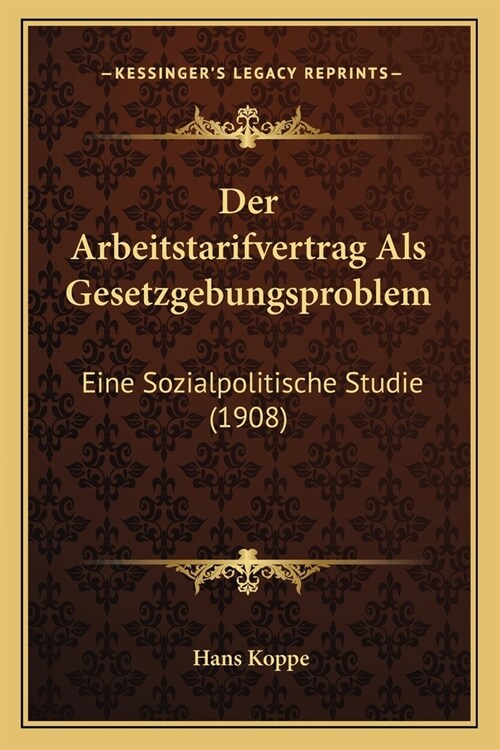 Der Arbeitstarifvertrag Als Gesetzgebungsproblem: Eine Sozialpolitische Studie (1908) (Paperback)