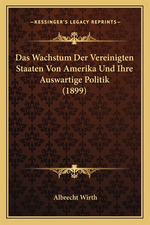 Das Wachstum Der Vereinigten Staaten Von Amerika Und Ihre Auswartige Politik (1899) (Paperback)