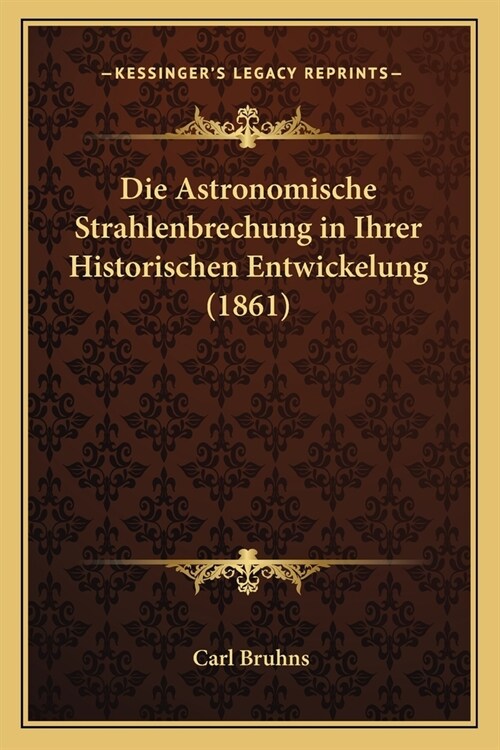 Die Astronomische Strahlenbrechung in Ihrer Historischen Entwickelung (1861) (Paperback)