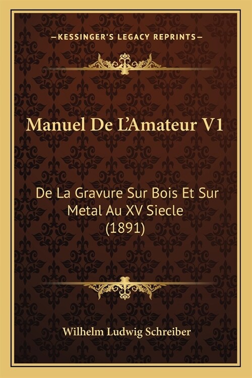 Manuel De LAmateur V1: De La Gravure Sur Bois Et Sur Metal Au XV Siecle (1891) (Paperback)