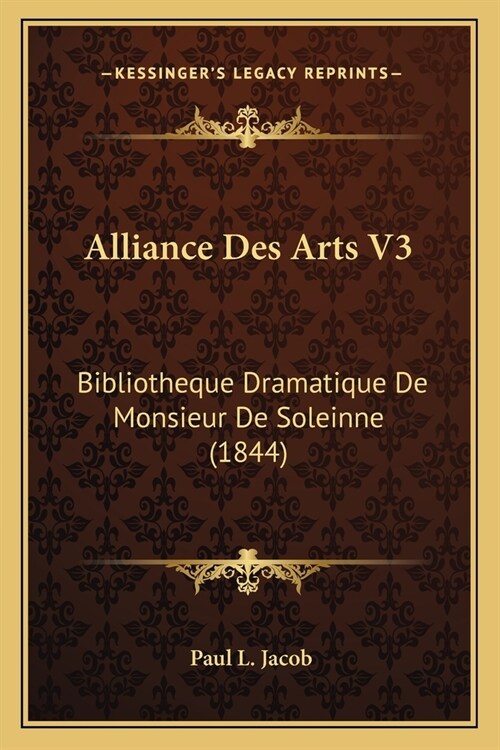 Alliance Des Arts V3: Bibliotheque Dramatique De Monsieur De Soleinne (1844) (Paperback)