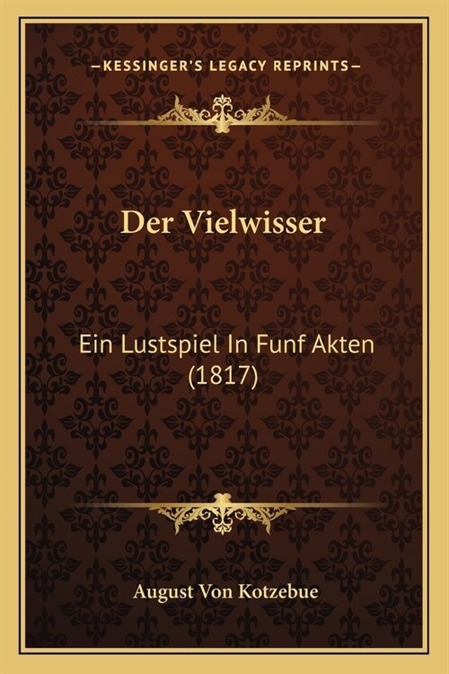 Der Vielwisser: Ein Lustspiel In Funf Akten (1817) (Paperback)