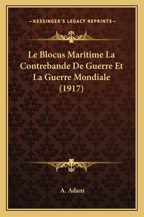 Le Blocus Maritime La Contrebande De Guerre Et La Guerre Mondiale (1917) (Paperback)