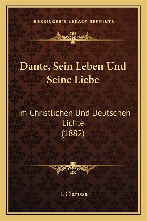 Dante, Sein Leben Und Seine Liebe: Im Christlichen Und Deutschen Lichte (1882) (Paperback)