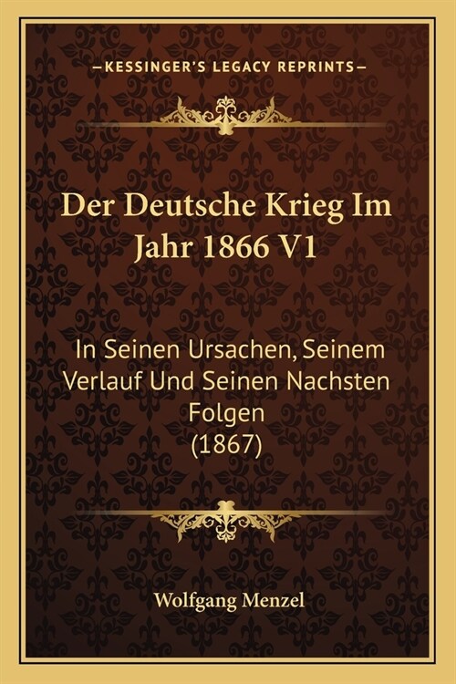 Der Deutsche Krieg Im Jahr 1866 V1: In Seinen Ursachen, Seinem Verlauf Und Seinen Nachsten Folgen (1867) (Paperback)