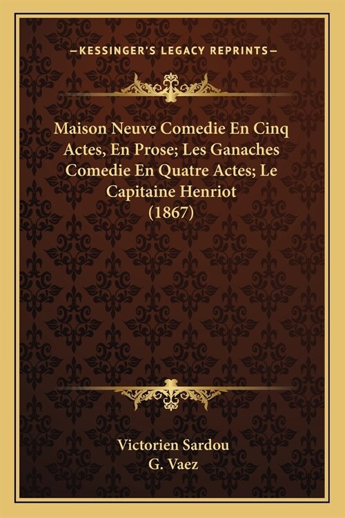 Maison Neuve Comedie En Cinq Actes, En Prose; Les Ganaches Comedie En Quatre Actes; Le Capitaine Henriot (1867) (Paperback)