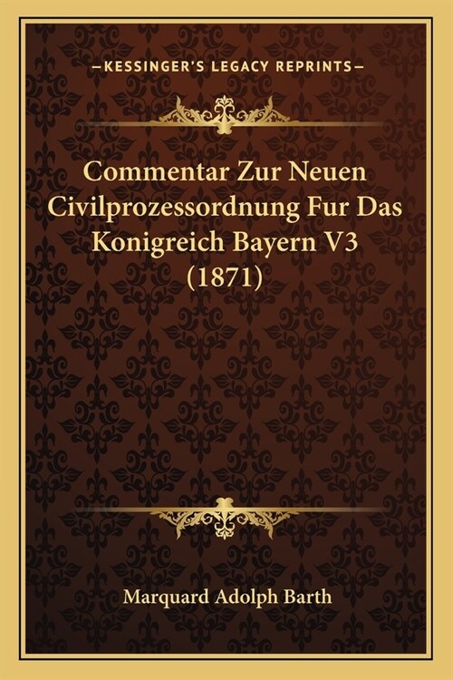 Commentar Zur Neuen Civilprozessordnung Fur Das Konigreich Bayern V3 (1871) (Paperback)