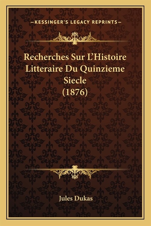 Recherches Sur LHistoire Litteraire Du Quinzieme Siecle (1876) (Paperback)