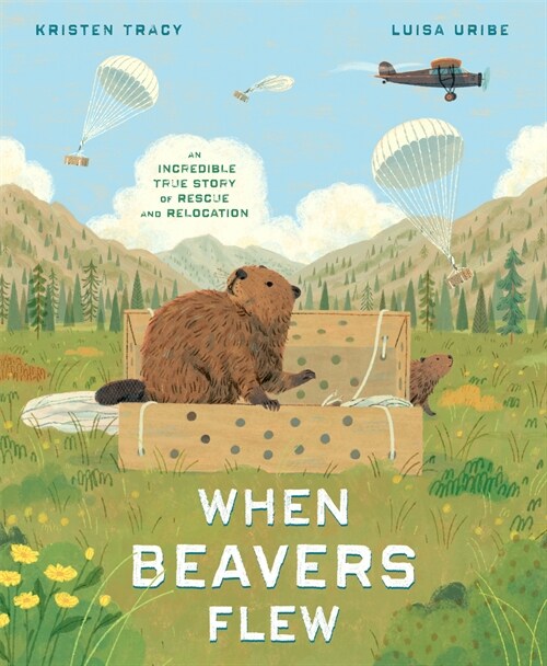 When Beavers Flew: An Incredible True Story of Rescue and Relocation (Library Binding)