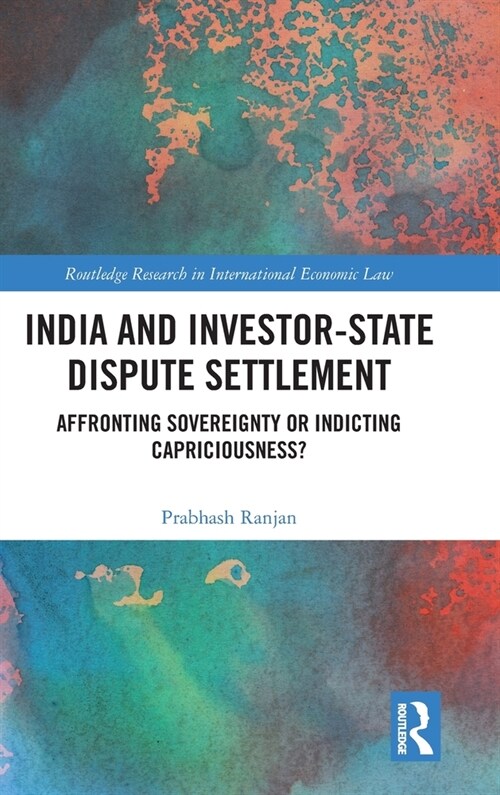 India and Investor-State Dispute Settlement : Affronting Sovereignty or Indicting Capriciousness? (Hardcover)