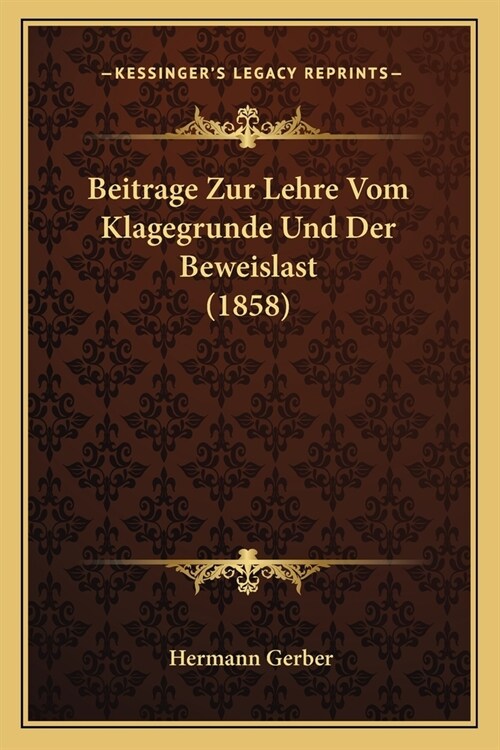 Beitrage Zur Lehre Vom Klagegrunde Und Der Beweislast (1858) (Paperback)