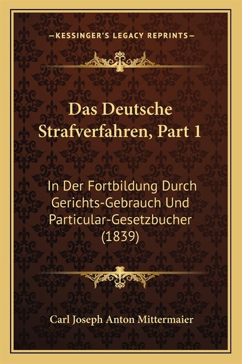 Das Deutsche Strafverfahren, Part 1: In Der Fortbildung Durch Gerichts-Gebrauch Und Particular-Gesetzbucher (1839) (Paperback)