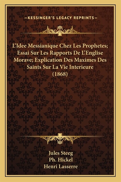 LIdee Messianique Chez Les Prophetes; Essai Sur Les Rapports De LEnglise Morave; Explication Des Maximes Des Saints Sur La Vie Interieure (1868) (Paperback)