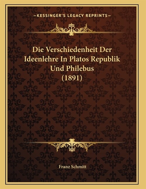 Die Verschiedenheit Der Ideenlehre In Platos Republik Und Philebus (1891) (Paperback)