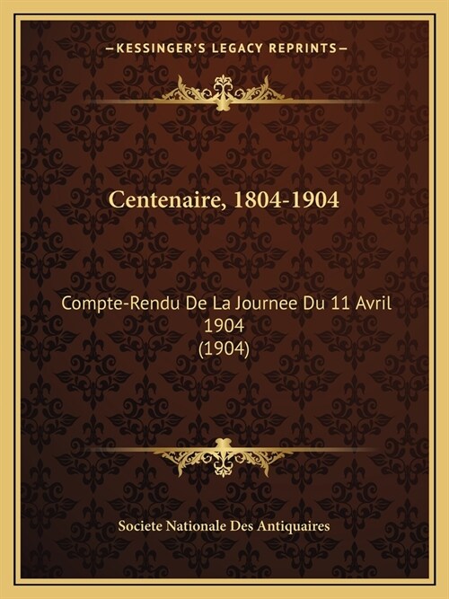 Centenaire, 1804-1904: Compte-Rendu De La Journee Du 11 Avril 1904 (1904) (Paperback)