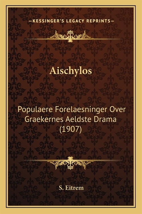 Aischylos: Populaere Forelaesninger Over Graekernes Aeldste Drama (1907) (Paperback)