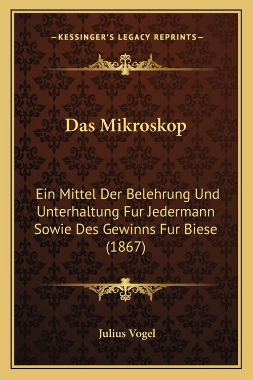 Das Mikroskop: Ein Mittel Der Belehrung Und Unterhaltung Fur Jedermann Sowie Des Gewinns Fur Biese (1867) (Paperback)