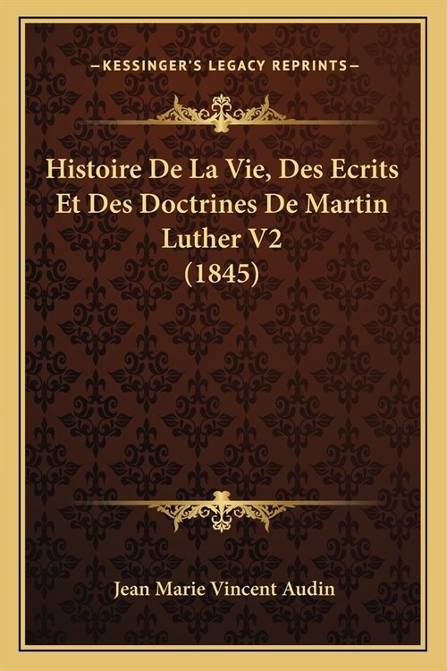 Histoire De La Vie, Des Ecrits Et Des Doctrines De Martin Luther V2 (1845) (Paperback)