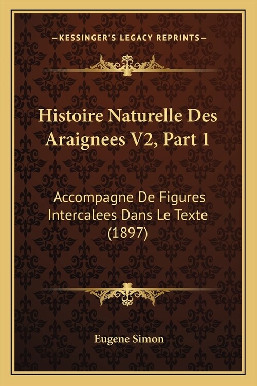 Histoire Naturelle Des Araignees V2, Part 1: Accompagne De Figures Intercalees Dans Le Texte (1897) (Paperback)