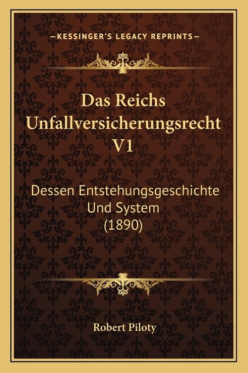 Das Reichs Unfallversicherungsrecht V1: Dessen Entstehungsgeschichte Und System (1890) (Paperback)