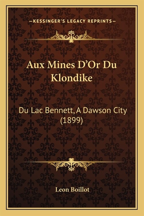 Aux Mines DOr Du Klondike: Du Lac Bennett, A Dawson City (1899) (Paperback)