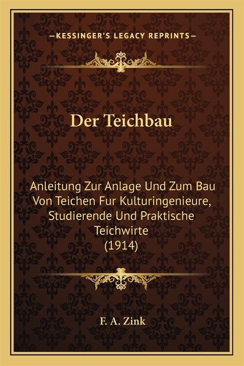 Der Teichbau: Anleitung Zur Anlage Und Zum Bau Von Teichen Fur Kulturingenieure, Studierende Und Praktische Teichwirte (1914) (Paperback)